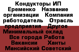 Кондукторы ИП Еременко › Название организации ­ Компания-работодатель › Отрасль предприятия ­ Другое › Минимальный оклад ­ 1 - Все города Работа » Вакансии   . Ханты-Мансийский,Советский г.